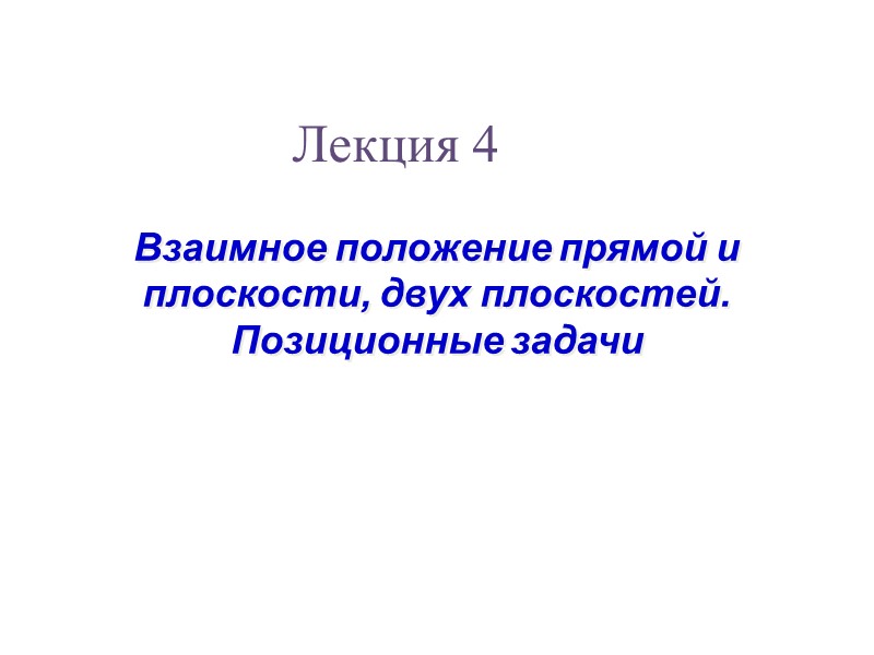 Взаимное положение прямой и  плоскости, двух плоскостей.  Позиционные задачи Лекция 4